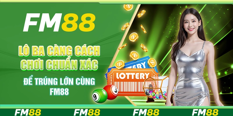 Lô Ba Càng: Cách Chơi Chuẩn Xác Để Trúng Lớn Cùng FM88