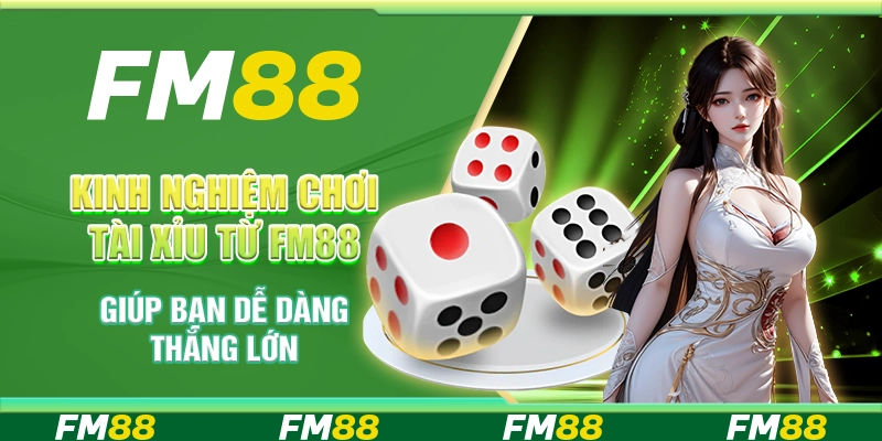 Kinh nghiệm chơi Tài Xỉu từ FM88 giúp bạn dễ dàng thắng lớn