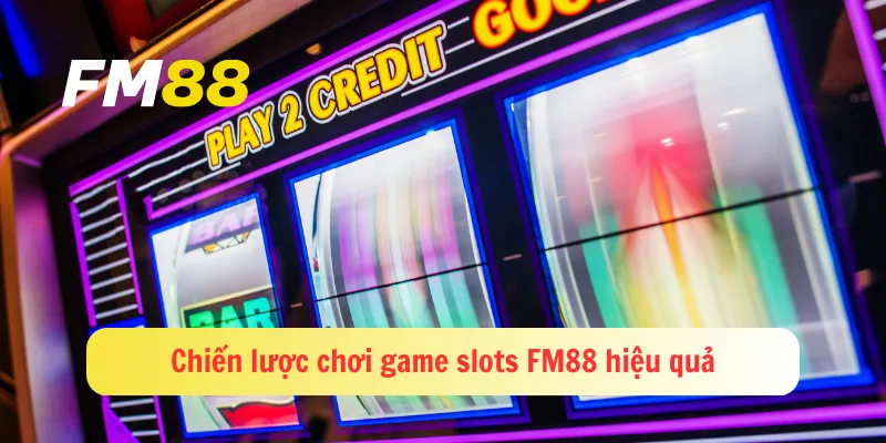 Chiến lược chơi game slots FM88 hiệu quả