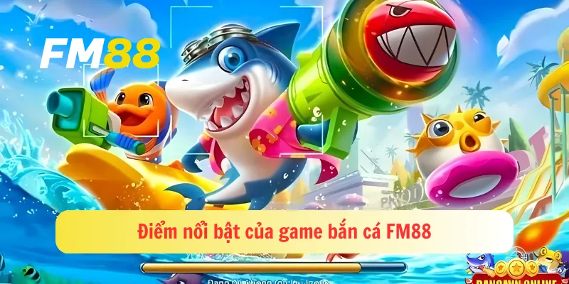 Điểm nổi bật của game bắn cá FM88