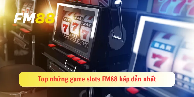 Top những game slots FM88 hấp dẫn nhất