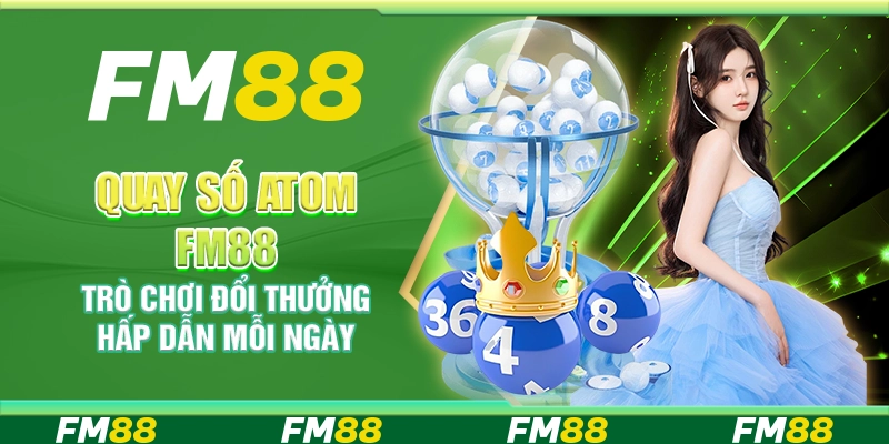 Quay Số Atom FM88 – Trò Chơi Đổi Thưởng Hấp Dẫn Mỗi Ngày