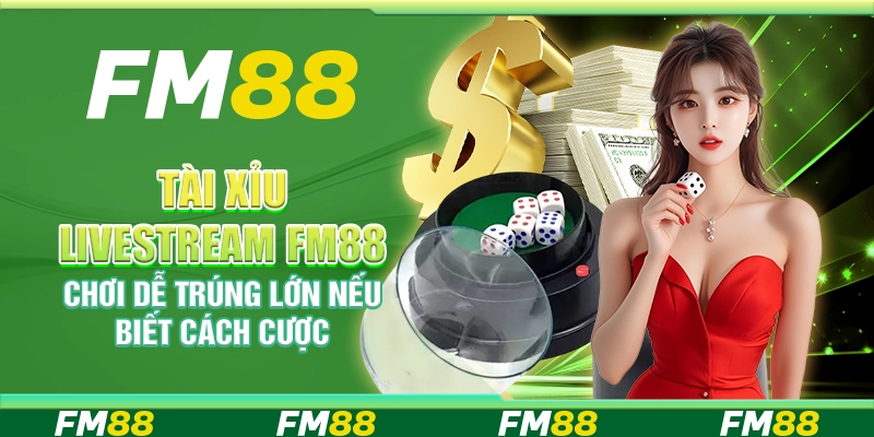 Tài Xỉu Livestream FM88 Chơi Dễ Trúng Lớn Nếu Biết Cách Cược