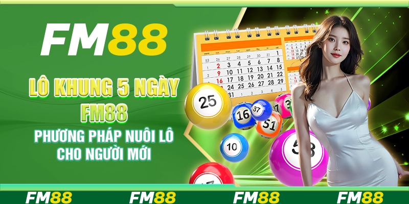 Lô Khung 5 Ngày FM88 – Phương Pháp Nuôi Lô Hiệu Quả Cho Người Mới