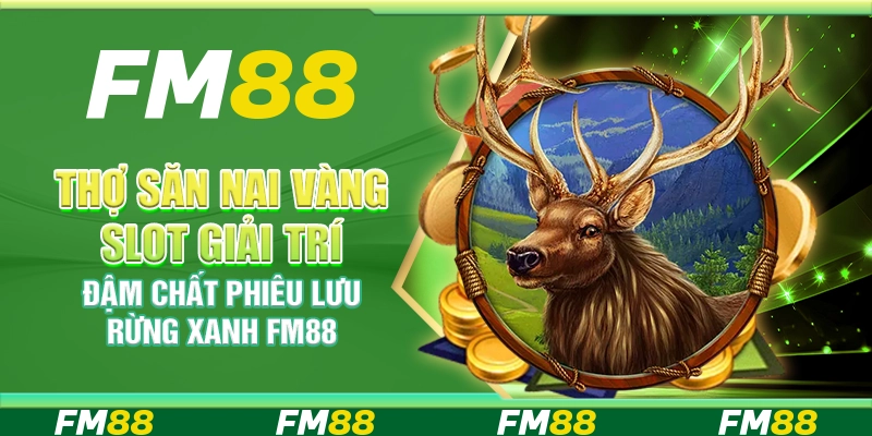 Thợ Săn Nai Vàng Slot Giải Trí Đậm Chất Phiêu Lưu Rừng Xanh FM88