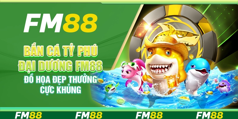 Bắn Cá Tỷ Phú Đại Dương FM88 Đồ Họa Đẹp Thưởng Cực Khủng