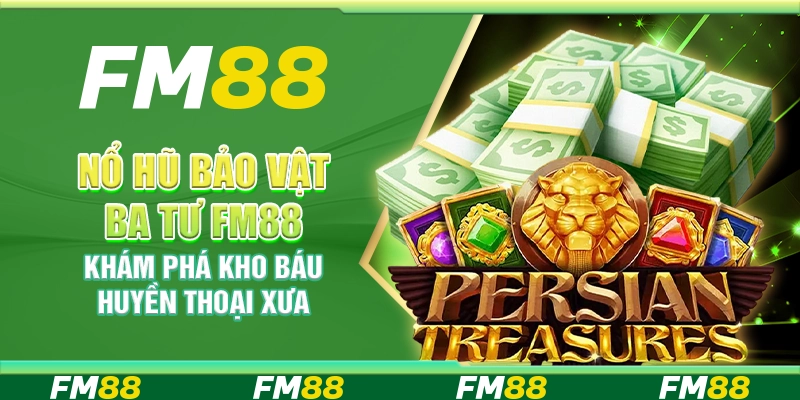 Nổ Hũ Bảo Vật Ba Tư FM88 – Khám Phá Kho Báu Huyền Thoại Xưa