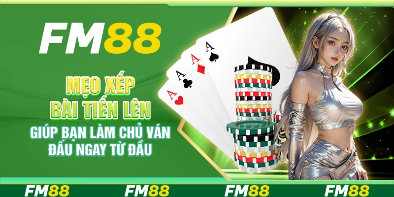 Mẹo xếp bài tiến lên giúp bạn làm chủ ván đấu ngay từ đầu
