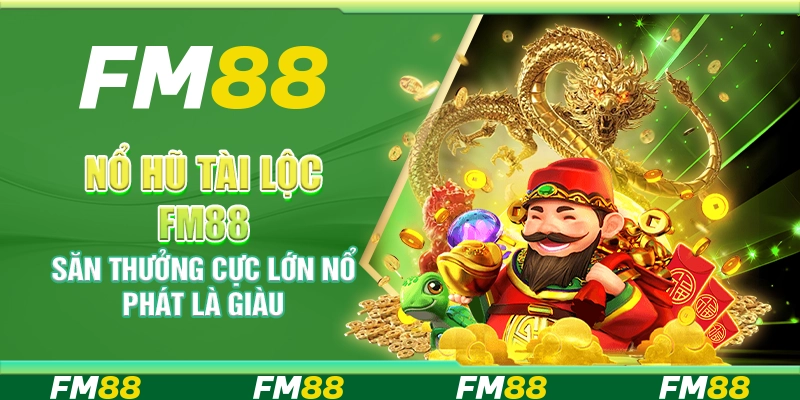 Nổ Hũ Tài Lộc FM88 – Săn thưởng cực lớn nổ phát là giàu