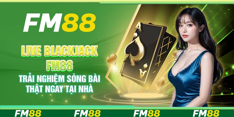 Live Blackjack FM88 – Trải nghiệm sòng bài thật ngay tại nhà