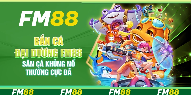 Bắn Cá Đại Dương FM88 – Săn cá khủng nổ thưởng cực đã