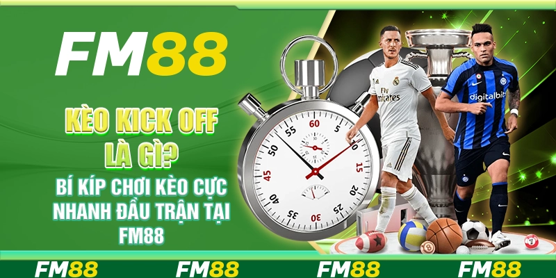 Kèo Kick Off là gì? Bí kíp chơi kèo cực nhanh đầu trận tại FM88