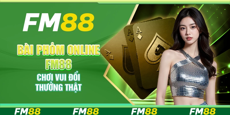 Bài phỏm online FM88 – Chơi vui đổi thưởng thật