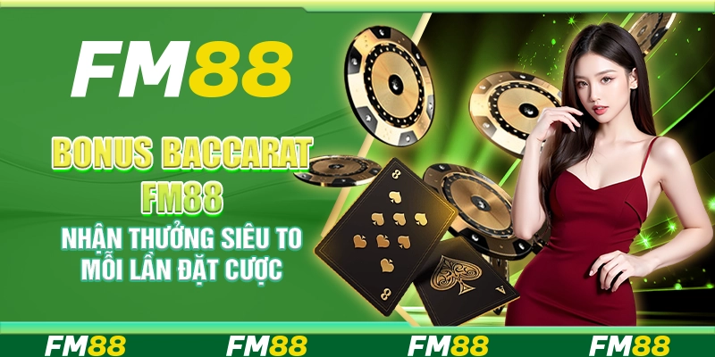 Bonus Baccarat FM88 – Nhận Thưởng Siêu To Mỗi Lần Đặt Cược
