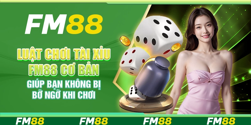 Luật chơi Tài Xỉu FM88 cơ bản giúp bạn không bị bỡ ngỡ khi chơi