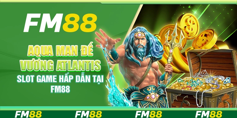 Aqua Man Đế Vương Atlantis slot game hấp dẫn tại FM88