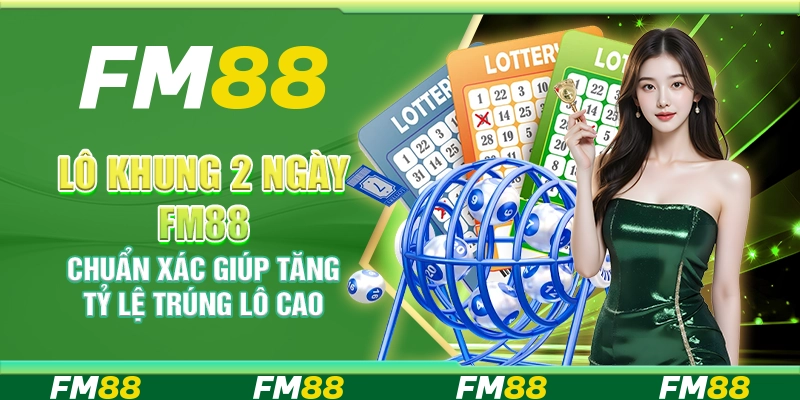 Lô Khung 2 Ngày FM88 Chuẩn Xác Giúp Tăng Tỷ Lệ Trúng Lô Cao