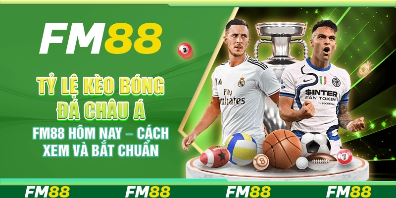 Tỷ Lệ Kèo Bóng Đá Châu Á FM88 Hôm Nay – Cách Xem Và Bắt Chuẩn