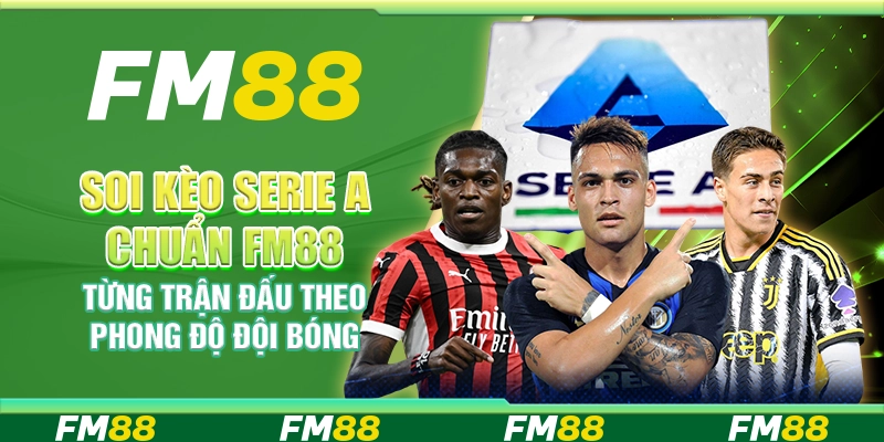 Soi Kèo Serie A Chuẩn FM88 Từng Trận Đấu Theo Phong Độ Đội Bóng