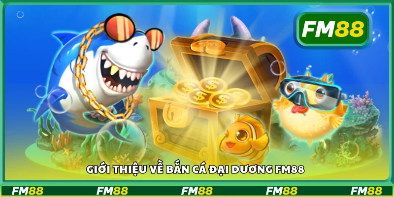 Tổng quan về game Bắn Cá Đại Dương tại FM88