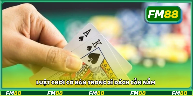 Quy tắc chơi cơ bản của Xì Dách cần nắm