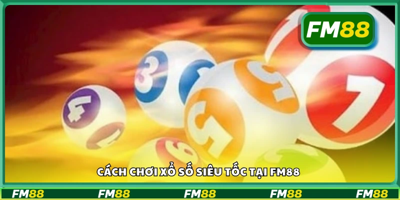 Các bước chơi xổ số siêu tốc tại FM88