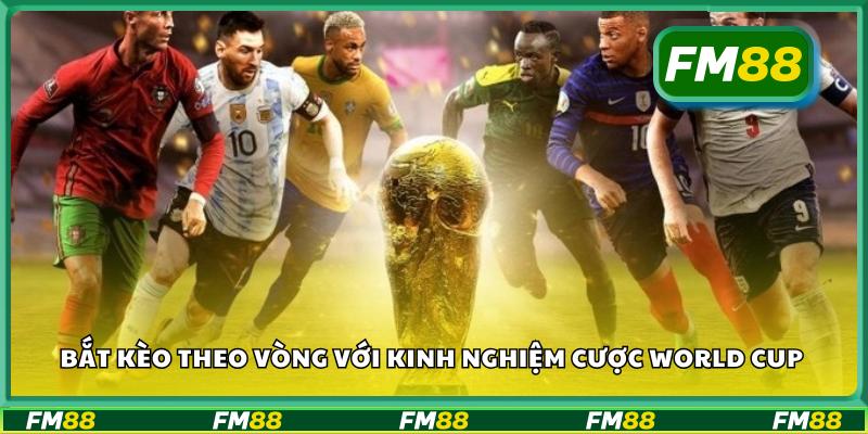 Bắt kèo theo vòng với kinh nghiệm cược World Cup