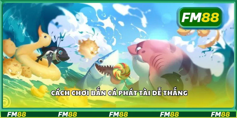 Cách chơi bắn cá phát tài dễ thắng