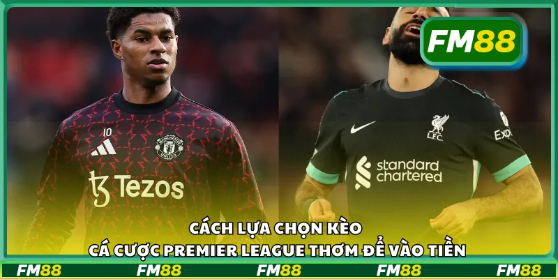 Cách lựa chọn kèo cá cược Premier League thơm để vào tiền