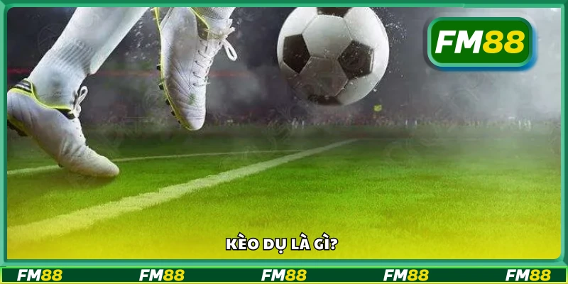 Tìm hiểu sơ lược về kèo dụ