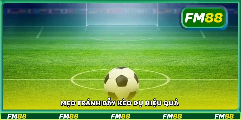 Các mẹo tránh bẫy kèo dụ hiệu quả