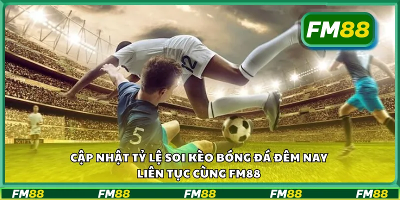 Cập nhật tỷ lệ soi kèo bóng đá đêm nay liên tục cùng FM88