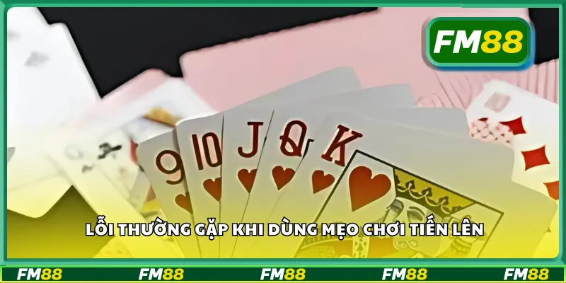 Lỗi thường gặp khi dùng mẹo chơi tiến lên