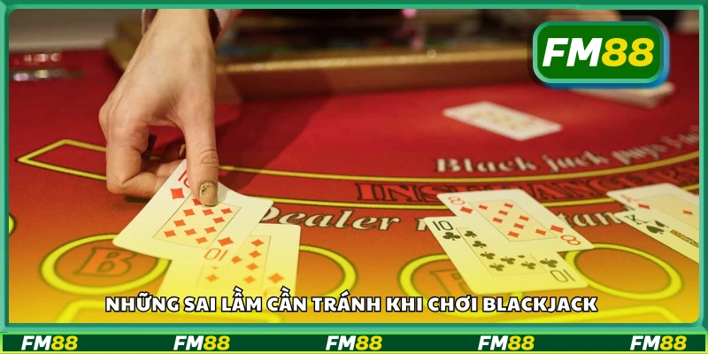 Các sai lầm khi chơi Blackjack cần tránh