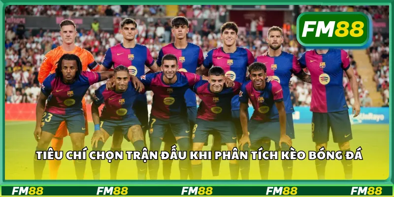 Tiêu chí chọn trận đấu khi phân tích kèo bóng đá