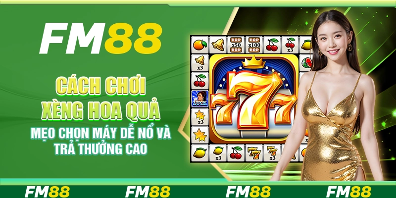 Cách chơi xèng hoa quả – Mẹo chọn máy dễ nổ và trả thưởng cao