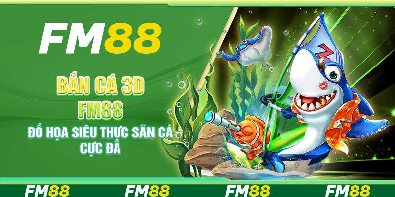 Bắn Cá 3D FM88 – Đồ họa siêu thực săn cá cực đã