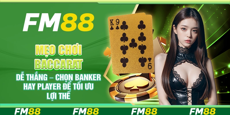 Mẹo chơi Baccarat dễ thắng – Chọn Banker hay Player để tối ưu lợi thế