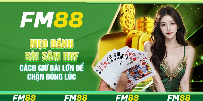 Mẹo đánh bài Sâm hay – Cách giữ bài lớn để chặn đúng lúc