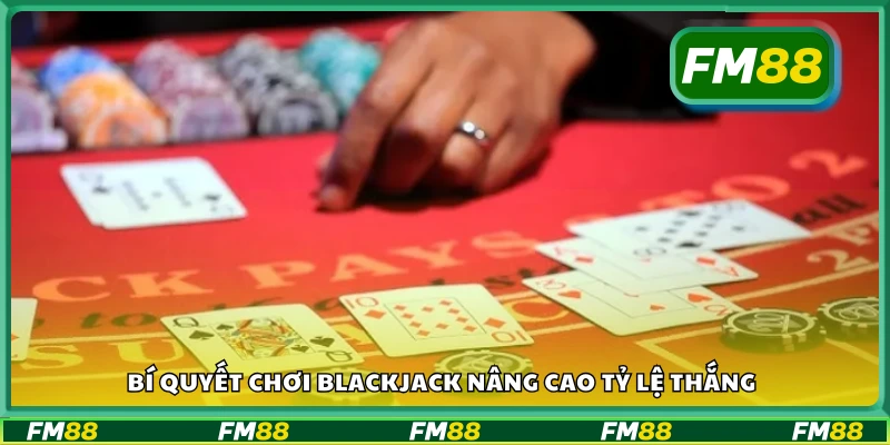 Bí quyết chơi blackjack nâng cao tỷ lệ thắng