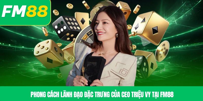 Phong cách lãnh đạo đặc trưng của CEO Triệu Vy tại FM88