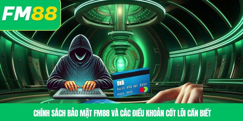 Chính sách bảo mật FM88 và các điều khoản cốt lõi cần biết
