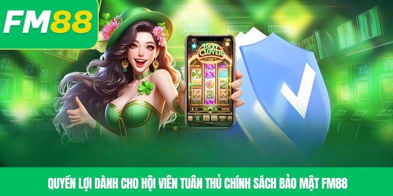 Quyền lợi dành cho hội viên tuân thủ chính sách bảo mật FM88