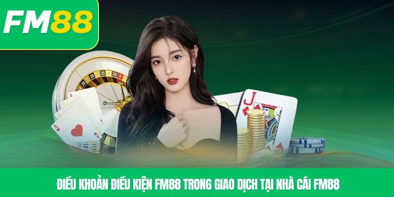 Điều khoản điều kiện FM88 trong giao dịch tại nhà cái FM88