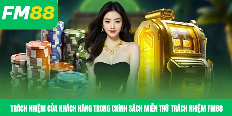 Trách nhiệm của khách hàng trong chính sách miễn trừ trách nhiệm FM88