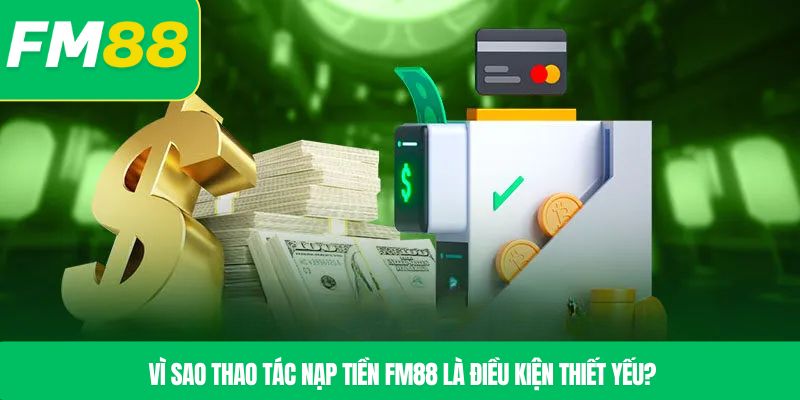Vì sao thao tác nạp tiền FM88 là điều kiện thiết yếu?