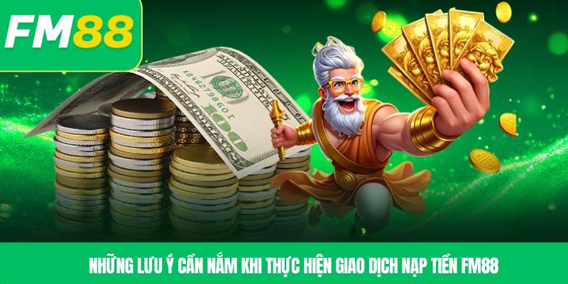 Những lưu ý cần nắm khi thực hiện giao dịch nạp tiền FM88