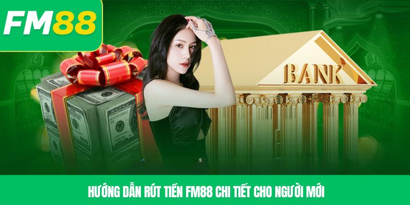 Hướng dẫn rút tiền FM88 chi tiết cho người mới