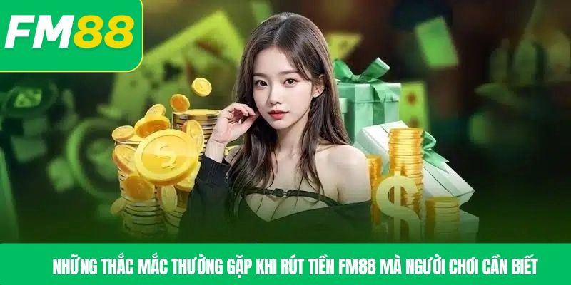 Những thắc mắc thường gặp khi rút tiền FM88 mà người chơi cần biết
